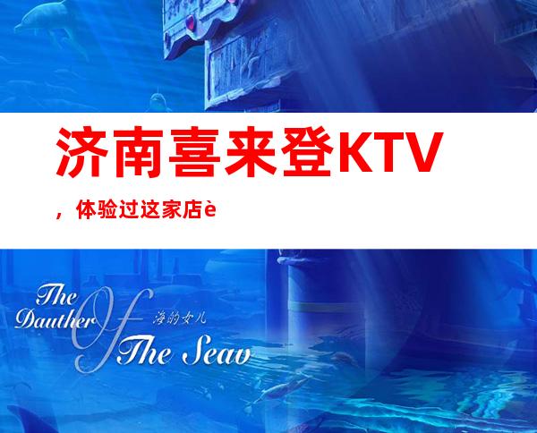 济南喜来登KTV，体验过这家店让人流连忘返