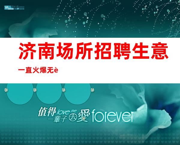 济南场所招聘生意一直火爆无费用包住新人优先