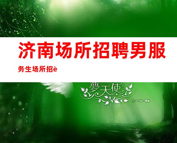 济南场所招聘男服务生=场所招聘详解尽在眼底