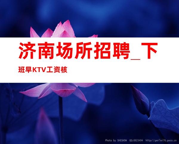 济南场所招聘_下班早KTV工资核心原因