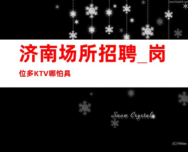 济南场所招聘_岗位多KTV哪怕具有特殊意义