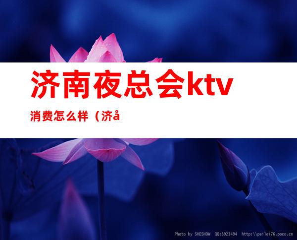 济南夜总会ktv消费怎么样（济南KTV夜总会）