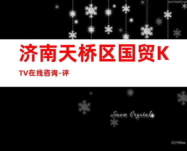 济南天桥区国贸KTV在线咨询-评价实惠的店 – 济南天桥商务KTV