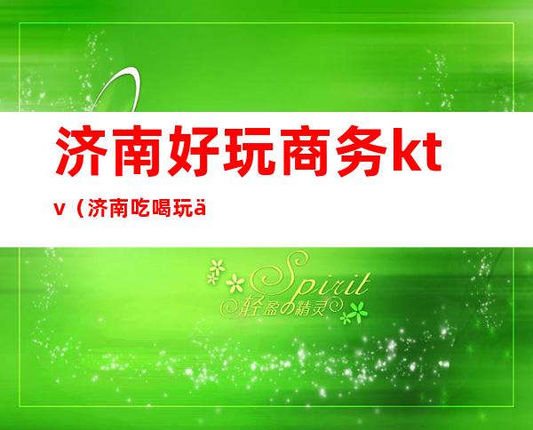 济南好玩商务ktv（济南吃喝玩乐一体的酒店）