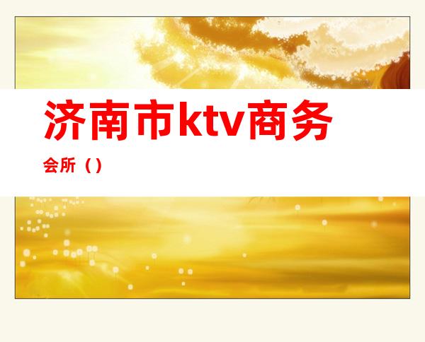 济南市ktv商务会所（）