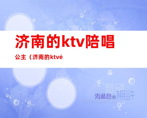 济南的ktv陪唱公主（济南的ktv陪唱公主多少钱）