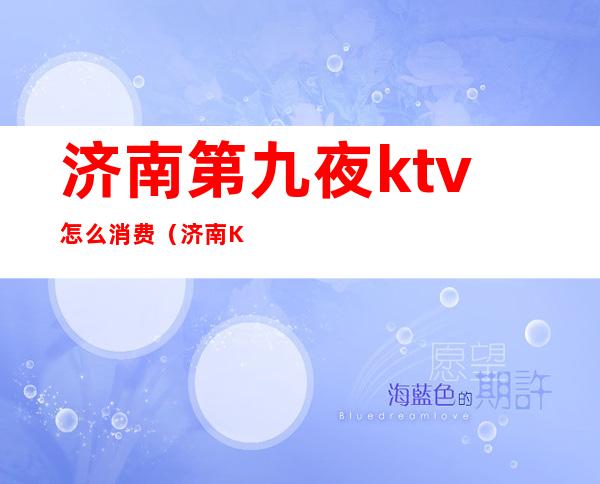 济南第九夜ktv怎么消费（济南KTV夜总会）