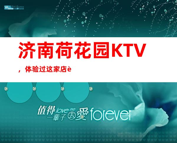 济南荷花园KTV，体验过这家店让人流连忘返