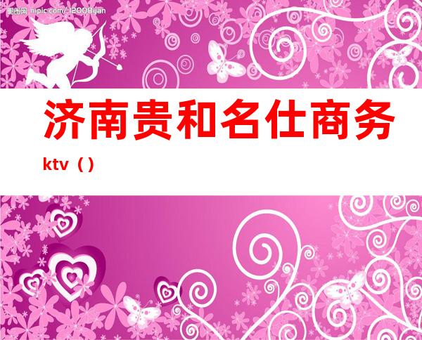 济南贵和名仕商务ktv（）