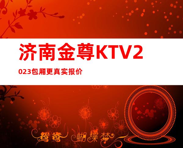 济南金尊KTV2023包厢更真实报价