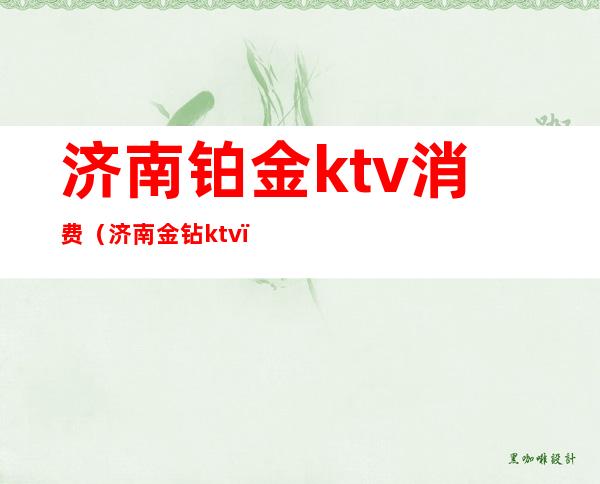 济南铂金ktv消费（济南金钻ktv）