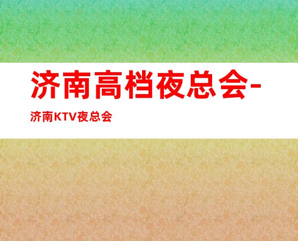 济南高档夜总会-济南KTV夜总会预订包厢-KTV咨询定位