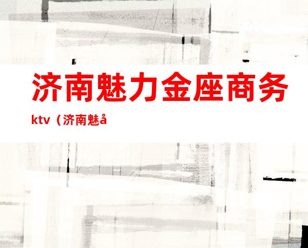 济南魅力金座商务ktv（济南魅力金座消费）