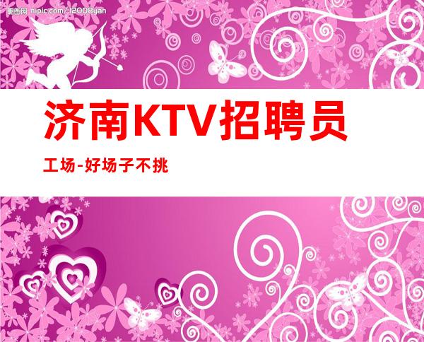 济南KTV招聘员工场-好场子不挑人