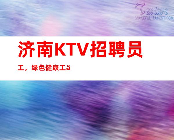 济南KTV招聘员工，绿色健康工作，不拖欠，包翻房