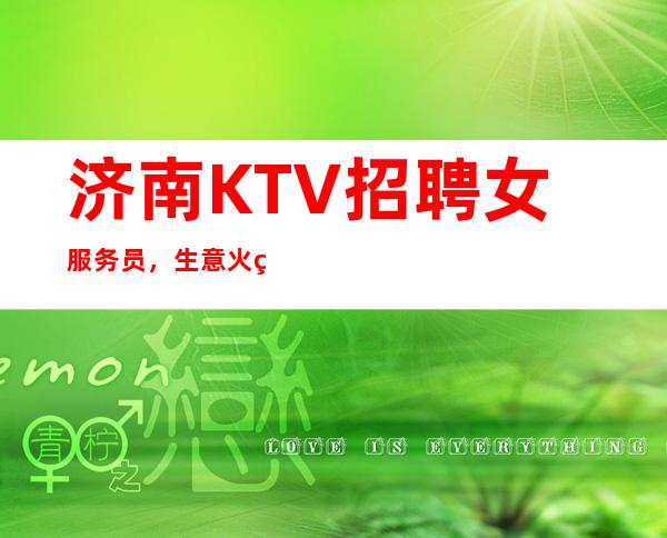 济南KTV招聘女服务员，生意火爆场，更高夜总会收入高