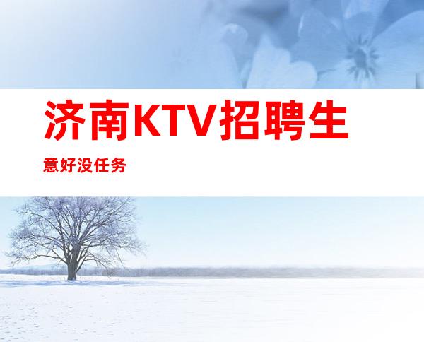 济南KTV招聘生意好没任务