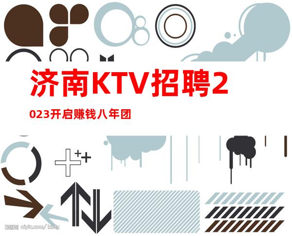 济南KTV招聘2023开启赚钱八年团队正规直招