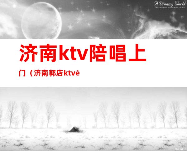 济南ktv陪唱上门（济南郭店ktv陪唱）