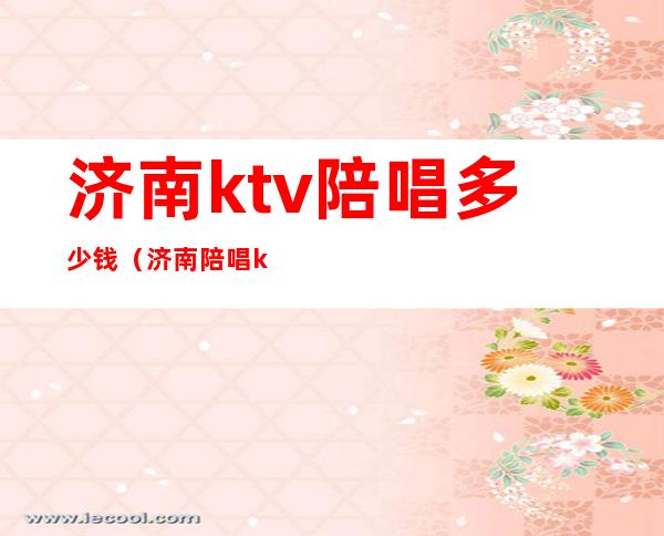 济南ktv陪唱多少钱（济南陪唱ktv花一万）