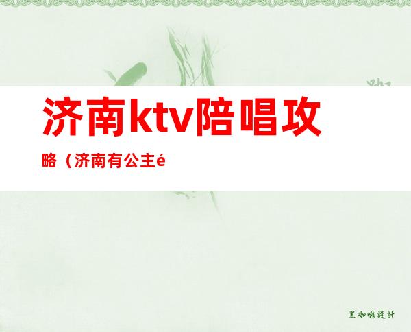 济南ktv陪唱攻略（济南有公主陪唱的ktv）