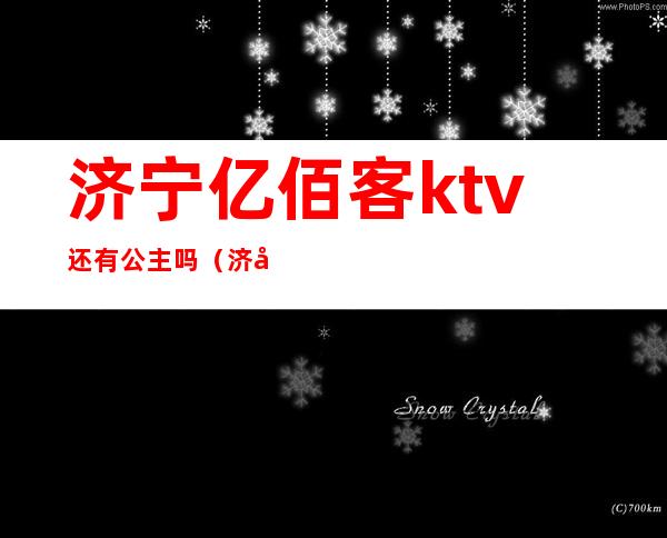 济宁亿佰客ktv还有公主吗（济宁哪家ktv公主放得开）