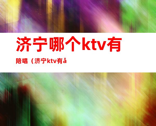 济宁哪个ktv有陪唱（济宁ktv有哪些）