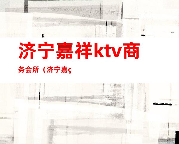 济宁嘉祥ktv商务会所（济宁嘉祥有酒吧吗）