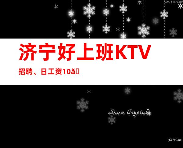 济宁好上班KTV招聘、日工资10、想要好上班请抓紧