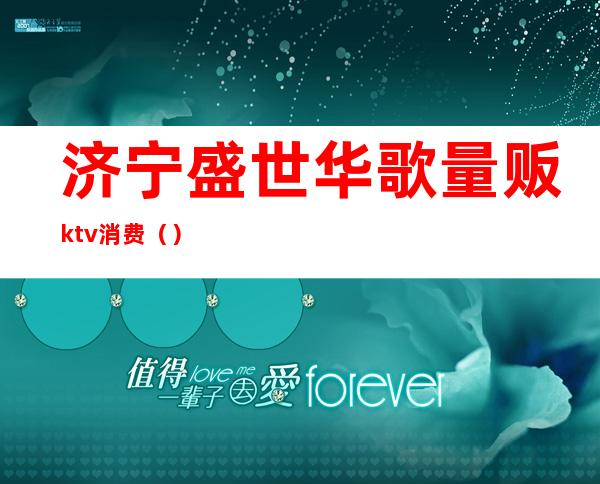 济宁盛世华歌量贩ktv消费（）