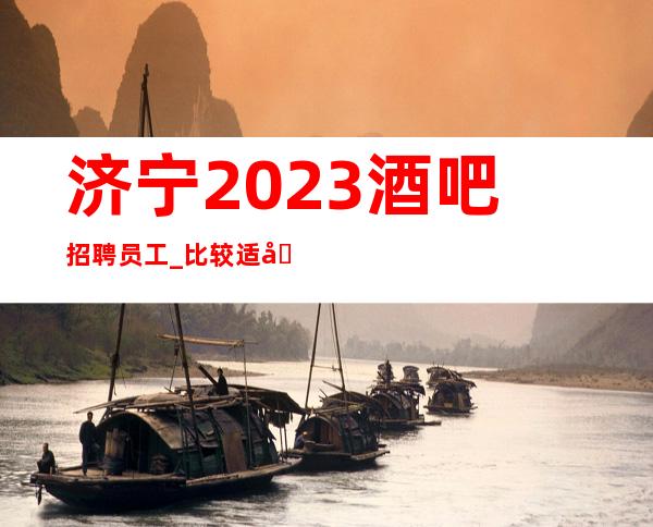 济宁2023酒吧招聘员工_比较适合的场所_新人入行指南