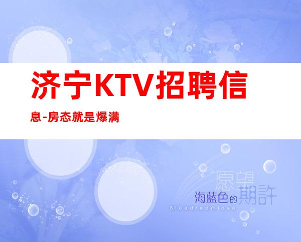 济宁KTV招聘信息-房态就是爆满来就开始赚