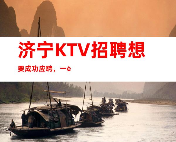 济宁KTV招聘想要成功应聘，一般需要做好哪