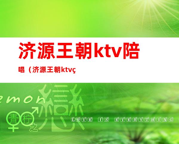 济源王朝ktv陪唱（济源王朝ktv电话）