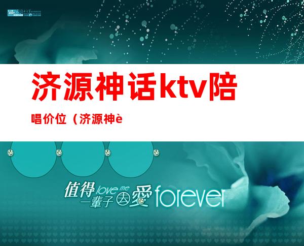 济源神话ktv陪唱价位（济源神话KTV）