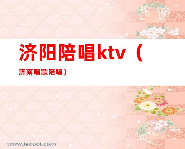 济阳陪唱ktv（济南唱歌陪唱）