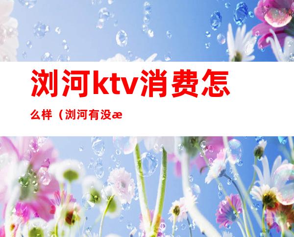 浏河ktv消费怎么样（浏河有没有好玩的ktv）