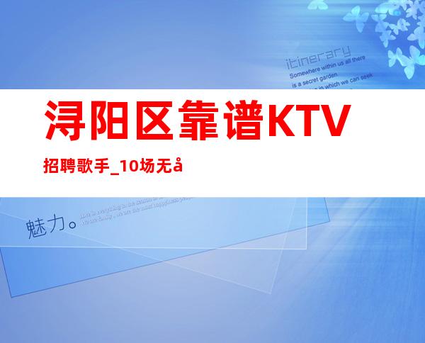 浔阳区靠谱KTV招聘歌手_10/场无压力_无需服装