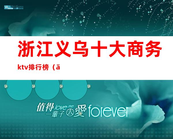 浙江义乌十大商务ktv排行榜（义乌量贩式ktv哪家最豪华）