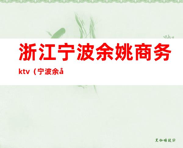 浙江宁波余姚商务ktv（宁波余姚外贸公司）