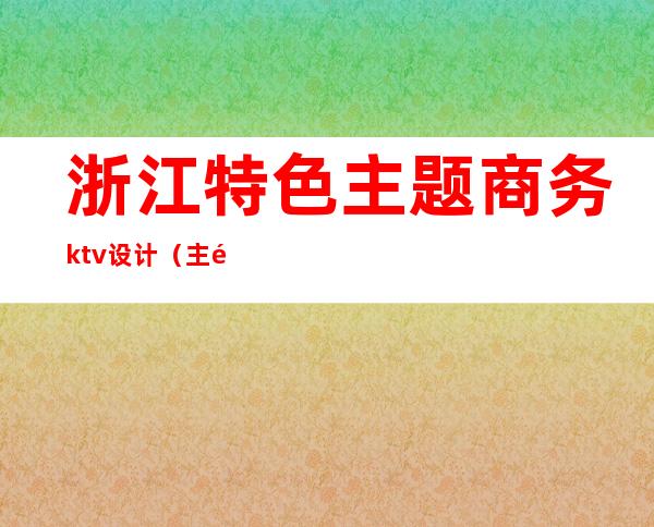 浙江特色主题商务ktv设计（主题ktv风格）