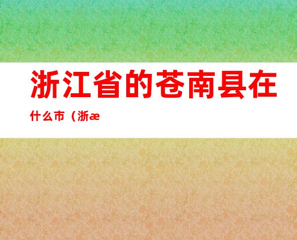 浙江省的苍南县在什么市（浙江省苍南县属于哪里）