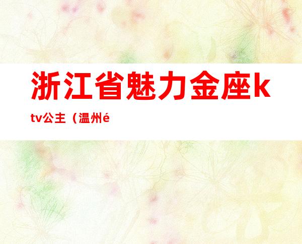 浙江省魅力金座ktv公主（温州魅力金座ktv）