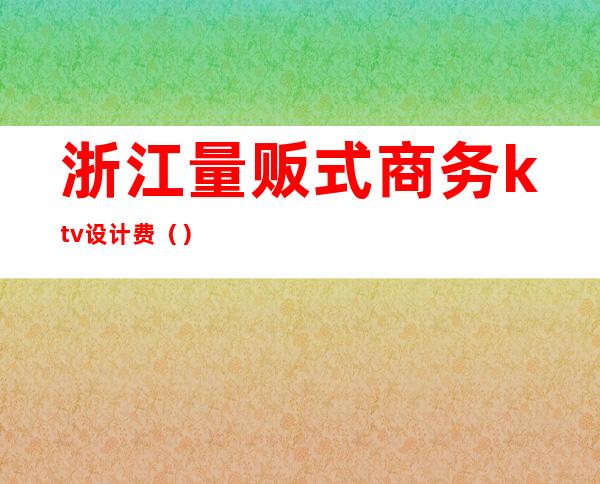 浙江量贩式商务ktv设计费（）