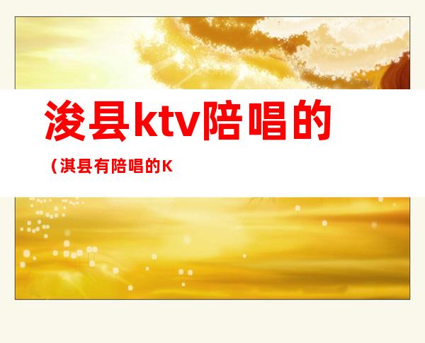 浚县ktv陪唱的（淇县有陪唱的KTV）