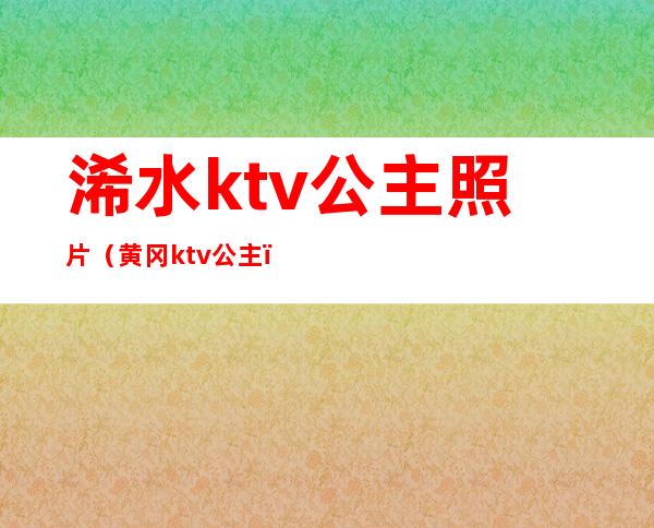 浠水ktv公主照片（黄冈ktv公主）