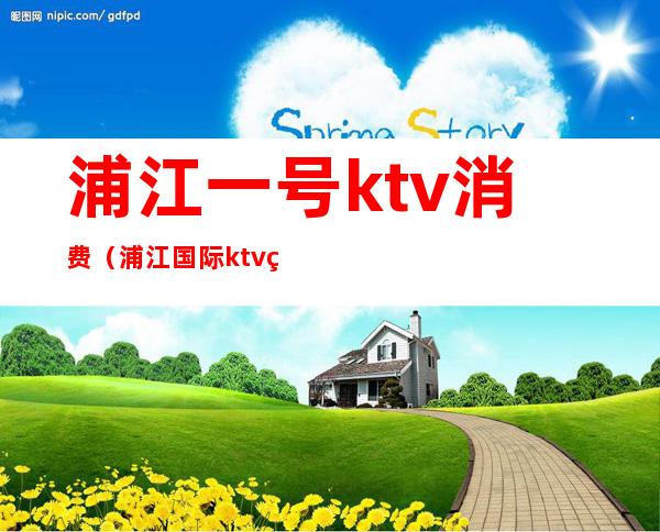 浦江一号ktv消费（浦江国际ktv电话号码）