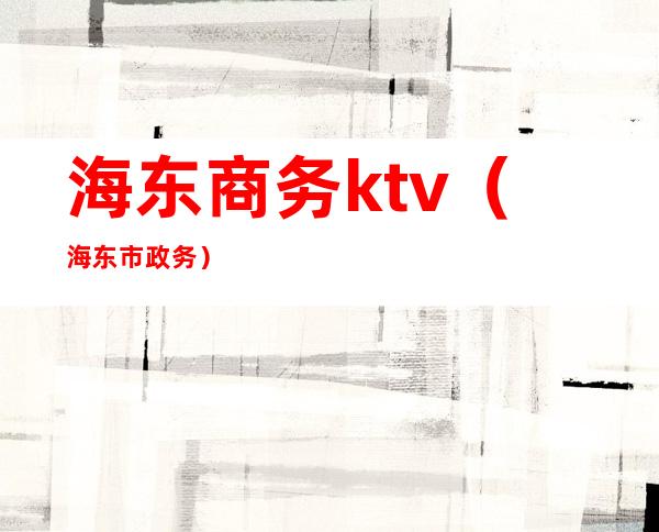 海东商务ktv（海东市政务）