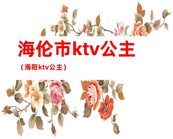 海伦市ktv公主（海阳ktv公主）