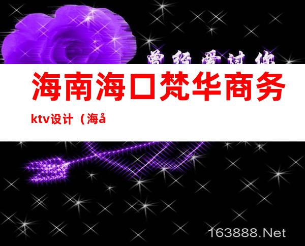 海南海口梵华商务ktv设计（海口ktv装修设计）